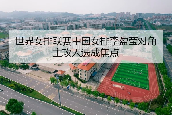 世界女排联赛中国女排李盈莹对角主攻人选成焦点