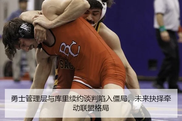 勇士管理层与库里续约谈判陷入僵局，未来抉择牵动联盟格局