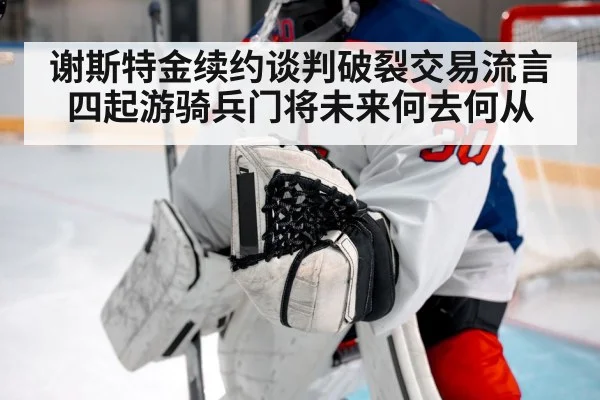 谢斯特金续约谈判破裂交易流言四起游骑兵门将未来何去何从