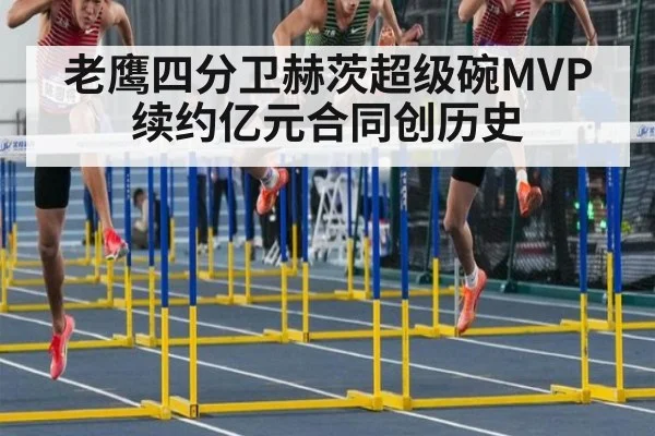 老鹰四分卫赫茨超级碗MVP续约亿元合同创历史