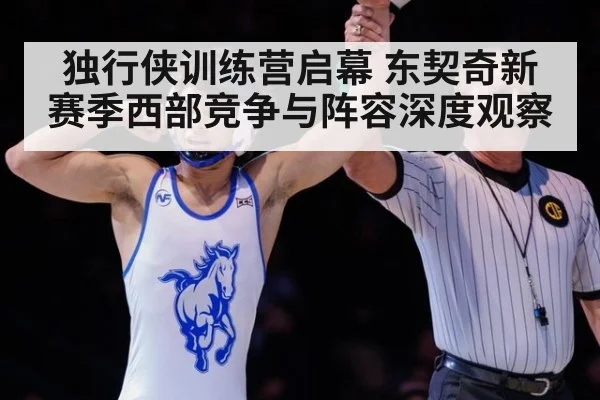 独行侠训练营启幕 东契奇新赛季西部竞争与阵容深度观察