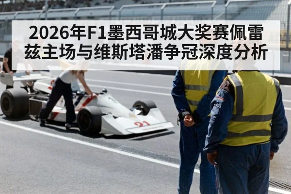 2026年F1墨西哥城大奖赛佩雷兹主场与维斯塔潘争冠深度分析
